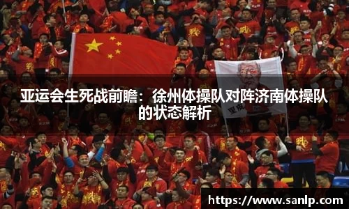 亚运会生死战前瞻：徐州体操队对阵济南体操队的状态解析